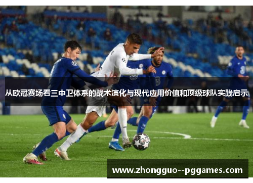 从欧冠赛场看三中卫体系的战术演化与现代应用价值和顶级球队实践启示 从欧冠赛场看三中卫体系的战术演化与现代应用价值和顶级球队实践启示