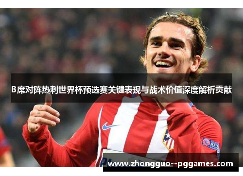 B席对阵热刺世界杯预选赛关键表现与战术价值深度解析贡献