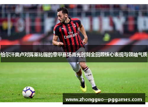 恰尔汗奥卢对阵莱比锡的意甲赛场高光时刻全回顾核心表现与领袖气质 恰尔汗奥卢对阵莱比锡的意甲赛场高光时刻全回顾核心表现与领袖气质