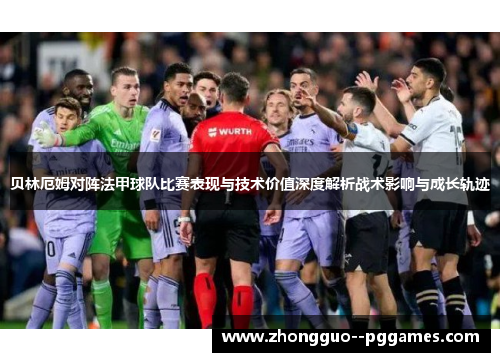 贝林厄姆对阵法甲球队比赛表现与技术价值深度解析战术影响与成长轨迹