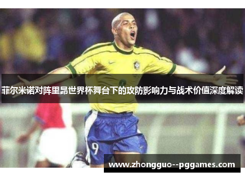 菲尔米诺对阵里昂世界杯舞台下的攻防影响力与战术价值深度解读