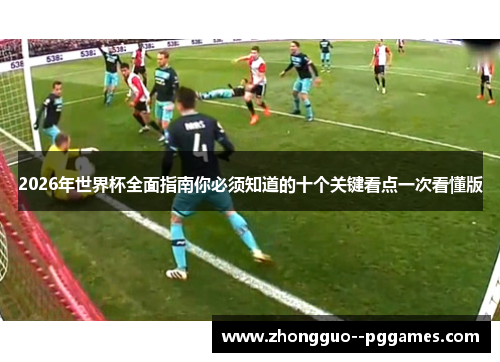 2026年世界杯全面指南你必须知道的十个关键看点一次看懂版