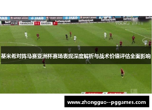 基米希对阵马赛亚洲杯赛场表现深度解析与战术价值评估全面影响