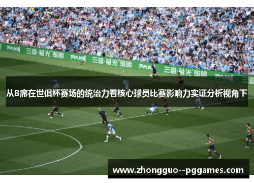 从B席在世俱杯赛场的统治力看核心球员比赛影响力实证分析视角下