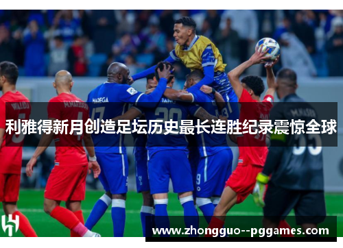 利雅得新月创造足坛历史最长连胜纪录震惊全球