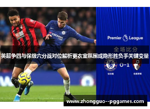 英超争四与保级六分战对位解析更衣室氛围成隐形胜负手关键变量