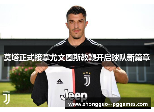 莫塔正式接掌尤文图斯教鞭开启球队新篇章