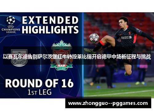 以赛瓦尔德告别萨尔茨堡红牛转投莱比锡开启德甲中场新征程与挑战 以赛瓦尔德告别萨尔茨堡红牛转投莱比锡开启德甲中场新征程与挑战