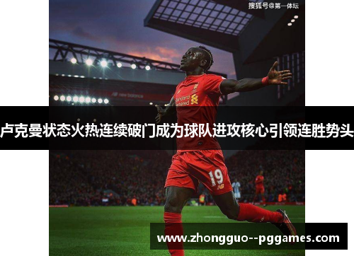 卢克曼状态火热连续破门成为球队进攻核心引领连胜势头 卢克曼状态火热连续破门成为球队进攻核心引领连胜势头
