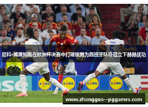 尼科·威廉姆斯在欧洲杯决赛中打破僵局为西班牙队夺冠立下赫赫战功 尼科·威廉姆斯在欧洲杯决赛中打破僵局为西班牙队夺冠立下赫赫战功