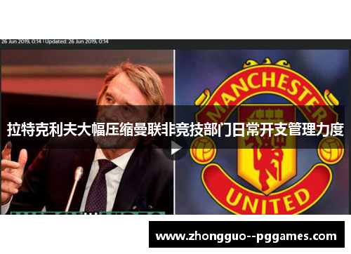 拉特克利夫大幅压缩曼联非竞技部门日常开支管理力度