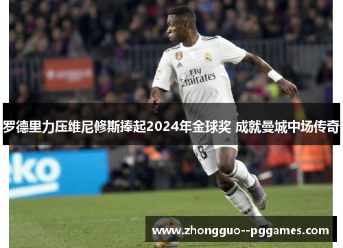 罗德里力压维尼修斯捧起2024年金球奖 成就曼城中场传奇