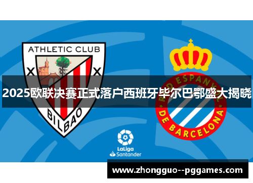 2025欧联决赛正式落户西班牙毕尔巴鄂盛大揭晓