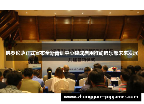 佛罗伦萨正式宣布全新青训中心建成启用推动俱乐部未来发展