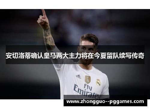 安切洛蒂确认皇马两大主力将在今夏留队续写传奇