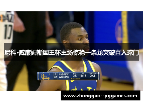 尼科·威廉姆斯国王杯主场惊艳一条龙突破直入球门