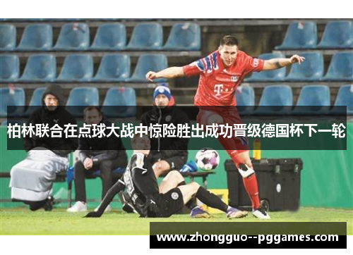 柏林联合在点球大战中惊险胜出成功晋级德国杯下一轮