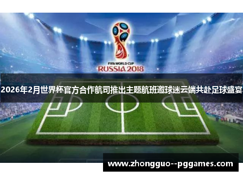2026年2月世界杯官方合作航司推出主题航班邀球迷云端共赴足球盛宴 2026年2月世界杯官方合作航司推出主题航班邀球迷云端共赴足球盛宴