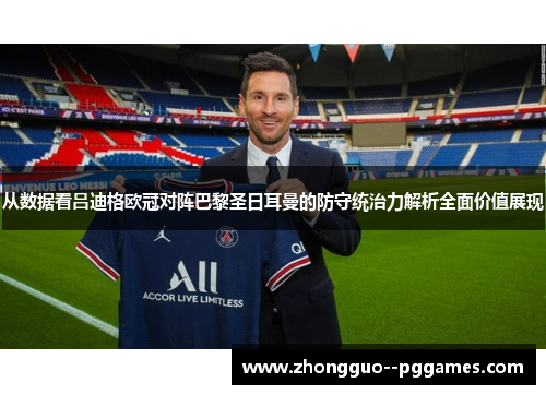 从数据看吕迪格欧冠对阵巴黎圣日耳曼的防守统治力解析全面价值展现 从数据看吕迪格欧冠对阵巴黎圣日耳曼的防守统治力解析全面价值展现
