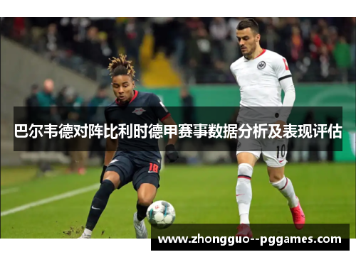 巴尔韦德对阵比利时德甲赛事数据分析及表现评估