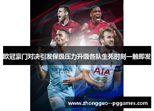 欧冠豪门对决引发保级压力升级各队生死时刻一触即发 欧冠豪门对决引发保级压力升级各队生死时刻一触即发