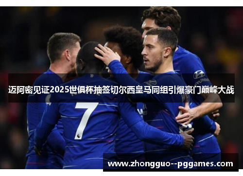 迈阿密见证2025世俱杯抽签切尔西皇马同组引爆豪门巅峰大战 迈阿密见证2025世俱杯抽签切尔西皇马同组引爆豪门巅峰大战